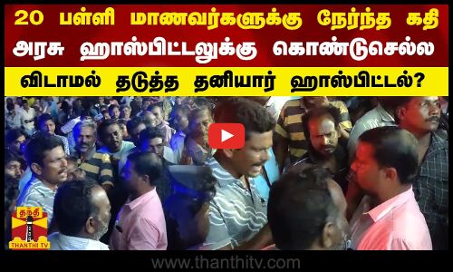 20 மாணவர்களுக்கு நேர்ந்த கதி.அரசு ஹாஸ்பிட்டலுக்கு கொண்டுசெல்ல விடாமல் தடுத்த தனியார் ஹாஸ்பிட்டல்?