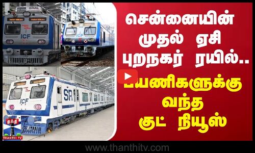 சென்னையின் முதல் ஏசி புறநகர் ரயில்... பயணிகளுக்கு வந்த குட் நியூஸ்