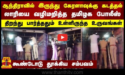 லாரியை வழிமறித்த தமிழக போலீஸ்-லாரியை வழிமறித்த தமிழக போலீஸ்-திறந்து பார்த்ததும் உள்ளிருந்த உருவங்கள்