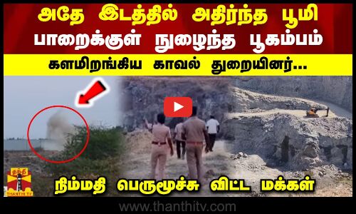 அதே இடத்தில் அதிர்ந்த பூமி... பாறைக்குள் நுழைந்த பூகம்பம் - களமிறங்கிய காவல் துறையினர்..