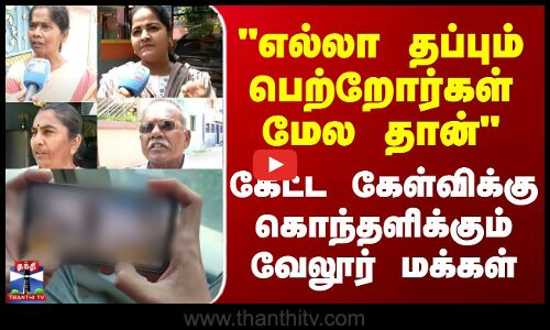 Vellore || எல்லா தப்பும் பெற்றோர்கள் மேல தான் கேட்ட கேள்விக்கு கொந்தளிக்கும் வேலூர் மக்கள்