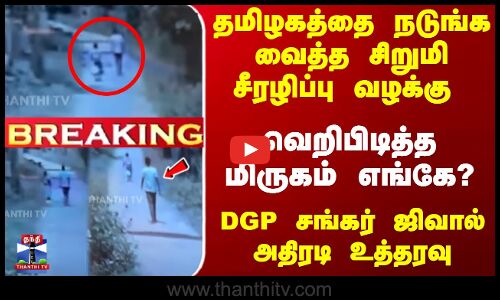 சிறுமி சீரழிப்பு வழக்கு - வெறிபிடித்த மிருகம் எங்கே..? DGP அதிரடி உத்தரவு