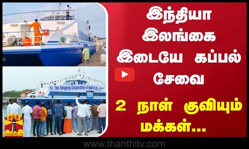 இந்தியா -  இலங்கை இடையே கப்பல் சேவை - 2 நாள் குவியும் மக்கள்...