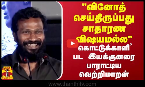 வினோத் செய்திருப்பது சாதாரண விஷயமல்ல கொட்டுக்காளி பட இயக்குனரை பாராட்டிய வெற்றிமாறன்