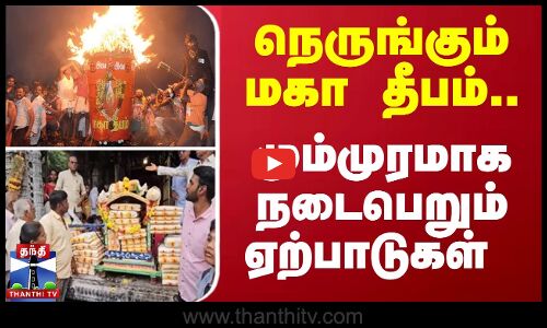 நெருங்கும் மகா தீபம்... மும்முரமாக நடைபெறும் ஏற்பாடுகள்