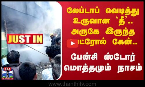 Laptop வெடித்து உருவான `Fire’ - அருகே இருந்த Petrol Can.. Fancy Store மொத்தமும் நாசம்