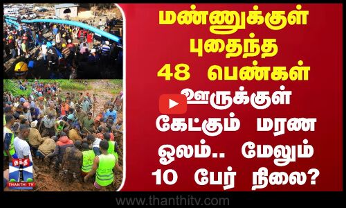 மண்ணுக்குள் புதைந்த 48 பெண்கள் - ஊருக்குள் கேட்கும் மரண ஓலம்.. மேலும் 10 பேர் நிலை?