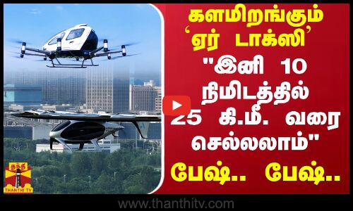 சீனாவில் களமிறங்கும் ஏர் டாக்ஸி ..இனி 10 நிமிடத்தில் 25 கி.மீ. வரை செல்லலாம்  - பேஷ்.. பேஷ்..