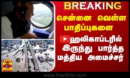 சென்னை வெள்ள பாதிப்புகளை ஹெலிகாப்டரில் இருந்து பார்த்த மத்திய அமைச்சர்