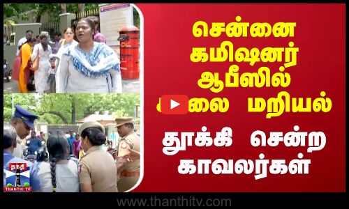 சென்னை கமிஷனர் ஆபீஸில் சாலை மறியல் | தூக்கி சென்ற காவலர்கள்