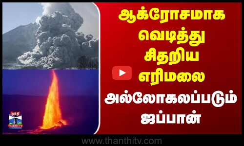 ஜப்பானில் ஆக்ரோசமாக வெடித்து சிதறிய எரிமலை...BP ஏற்றும் வீடியோ
