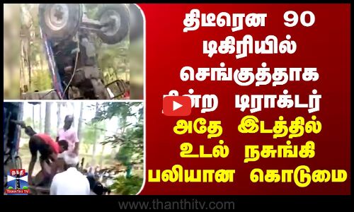 திடீரென 90 டிகிரியில் செங்குத்தாக நின்ற டிராக்டர்- அதே இடத்தில் உடல் நசுங்கி பலியான கொடுமை