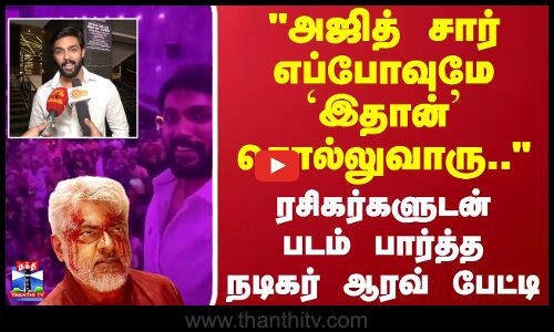 அஜித் சார் எப்போவுமே `இதான் சொல்லுவாரு.. ரசிகர்களுடன் படம் பார்த்த நடிகர் ஆரவ் பேட்டி