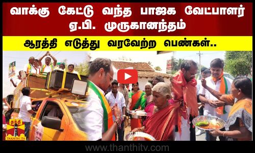 வாக்கு கேட்டு வந்த பாஜக வேட்பாளர் ஏ.பி. முருகானந்தம் - ஆரத்தி எடுத்து வரவேற்ற பெண்கள்..