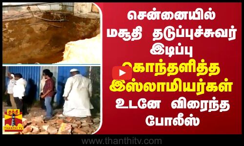 சென்னையில் மசூதி தடுப்புச்சுவர் இடிப்பு... கொந்தளித்த இஸ்லாமியர்கள்... உடனே விரைந்த போலீஸ்