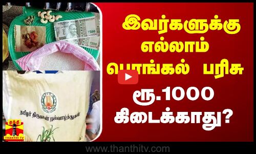 இவர்களுக்கு எல்லாம் பொங்கல் பரிசு ரூ.1000 கிடைக்காது?