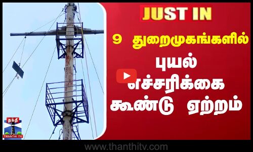 9 துறைமுகங்களில் புயல் எச்சரிக்கை கூண்டு ஏற்றம்