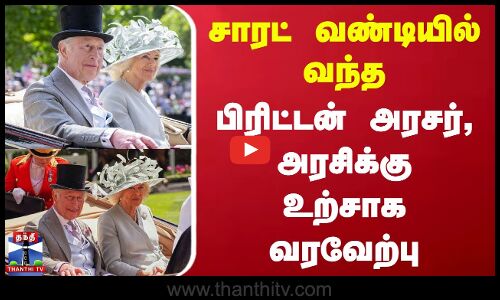 சாரட் வண்டியில் வந்த பிரிட்டன் அரசர், அரசிக்கு உற்சாக வரவேற்பு