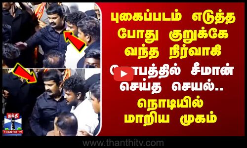 Seeman | NTK | புகைப்படம் எடுத்த போது குறுக்கே வந்த நிர்வாகி - கோபத்தில் சீமான் செய்த செயல்..
