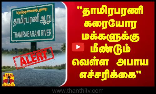 தாமிரபரணி கரையோர மக்களுக்கு மீண்டும் வெள்ள அபாய எச்சரிக்கை