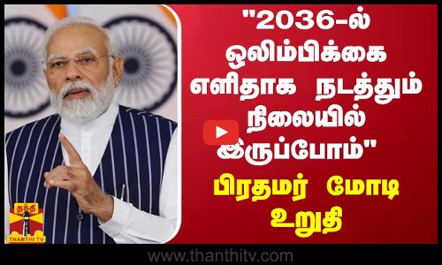 2036-ல் ஒலிம்பிக்கை எளிதாக நடத்தும் நிலையில் இருப்போம் - பிரதமர் மோடி உறுதி | Modi | 2036 Olympics