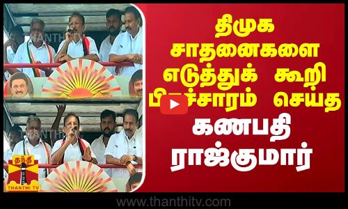 திமுக சாதனைகளை எடுத்துக் கூறி பிரச்சாரம் செய்த கணபதி ராஜ்குமார்