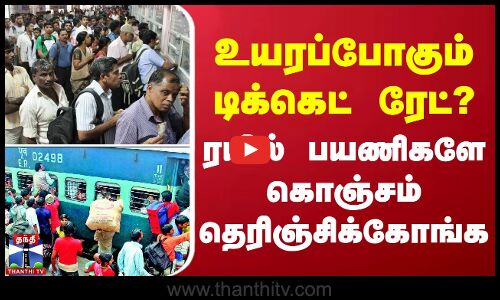 Train Ticket Price | உயரப்போகும் டிக்கெட் ரேட்? - ரயில் பயணிகளே கொஞ்சம் தெரிஞ்சிக்கோங்க