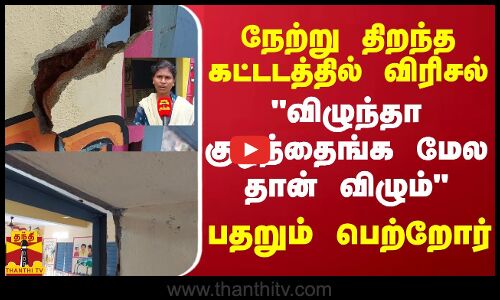 நேற்று திறந்த கட்டடத்தில் விரிசல்.. விழுந்தா குழந்தைங்க மேல தான் விழும்.. பதறும் பெற்றோர்