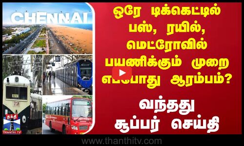 Chennai | ஒரே டிக்கெட்டில் பஸ், ரயில், மெட்ரோவில் பயணிக்கும் முறை எப்போது ஆரம்பம்? - சூப்பர் செய்தி