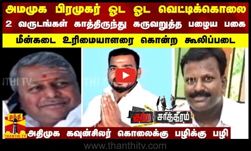 அமமுக பிரமுகர் வெட்டிக்கொலை-காத்திருந்து கருவறுத்த பழைய பகை-அதிமுக கவுன்சிலர் கொலைக்கு பழிக்கு பழி