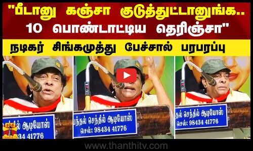 பீடானு கஞ்சா குடுத்துட்டானுங்க.. என் பொண்டாட்டி 10 பொண்டாட்டிய தெரிஞ்சா - நடிகர் சிங்கமுத்து