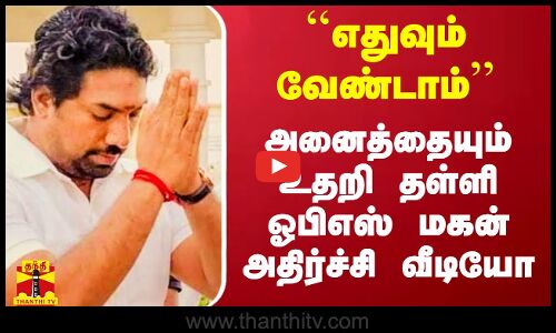 ``எதுவும் வேண்டாம்’’ - அனைத்தையும் உதறி தள்ளி ஓபிஎஸ் மகன் அதிர்ச்சி வீடியோ