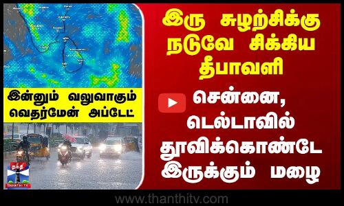 Chennai Weather Update| 2 சுழற்சிக்கு நடுவே சிக்கிய தீபாவளி - சென்னை, டெல்டாவில் தொடரும் மழை