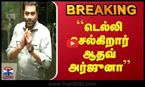 BREAKING | TVK Aadhav Arjuna | டெல்லி செல்கிறார் ஆதவ் அர்ஜுனா
