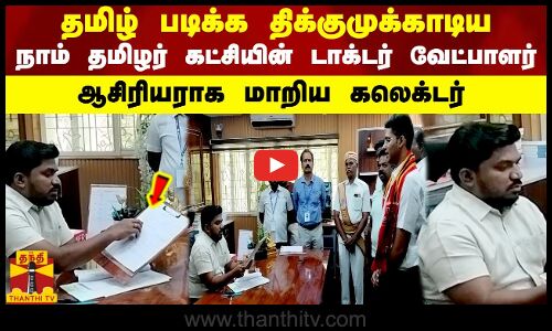 தமிழ் படிக்க திக்குமுக்காடிய..நாம் தமிழர் கட்சியின்..டாக்டர் வேட்பாளர்..ஆசிரியராக மாறிய கலெக்டர்