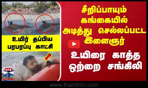 கங்கையில் அடித்து செல்லப்பட்ட இளைஞர்... உயிரை காத்த சங்கிலி- பரபரப்பு காட்சி