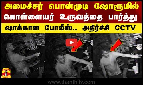 அமைச்சர் பொன்முடி ஷோரூமில் கொள்ளை.. சிசிடிவியில் கொள்ளையர் உருவம் கண்டு போலீஸ் ஷாக்