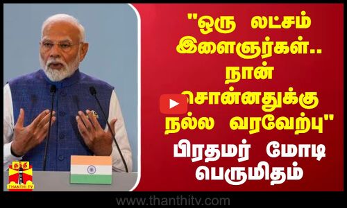 ஒரு லட்சம் இளைஞர்கள்.. நான் சொன்னதுக்கு நல்ல வரவேற்பு பிரதமர் மோடி பெருமிதம்