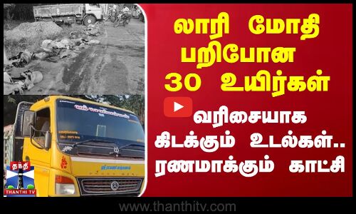 லாரி மோதி பறிபோன 30 உயிர்கள் -வரிசையாக கிடக்கும் உடல்கள்.. ரணமாக்கும் காட்சி