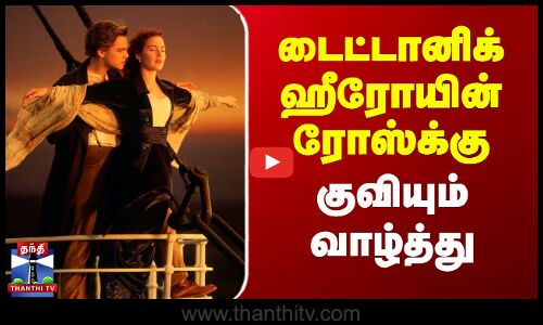 Titanic | Kate Winslet | டைட்டானிக் ஹீரோயின் ரோஸ்க்கு குவியும் வாழ்த்து