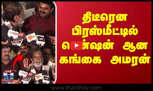 திடீரென பிரஸ்மீட்டில் டென்ஷன் ஆன கங்கை அமரன்