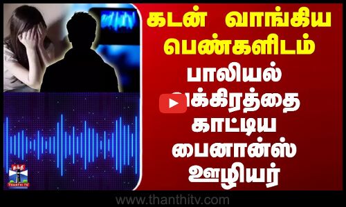 Finance Company | Loan | கடன் வாங்கிய பெண்களிடம் பாலியல் வக்கிரத்தை காட்டிய பைனான்ஸ் ஊழியர்