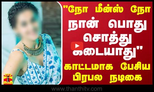 நோ மீன்ஸ் நோ.. நான் பொது சொத்து கிடையாது - காட்டமாக பேசிய பிரபல நடிகை