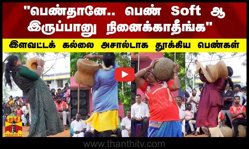 பெண்தானே..பெண் Soft ஆ இருப்பானு நினைக்காதீங்க - இளவட்டக் கல்லை அசால்டாக தூக்கிய பெண்கள்