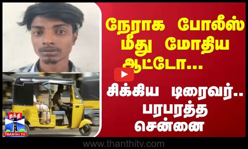 நேராக போலீஸ் மீது மோதிய ஆட்டோ... சிக்கிய டிரைவர்.. பரபரத்த சென்னை