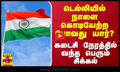 டெல்லியில் நாளை கொடியேற்ற போவது யார்? - கடைசி நேரத்தில் வந்த பெரும் சிக்கல்