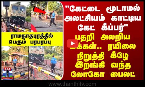கேட்டை மூடாமல் அலட்சியம் காட்டிய கேட் கீப்பர்-ரயிலை நிறுத்தி கீழே இறங்ய  லோகோ பைலட்