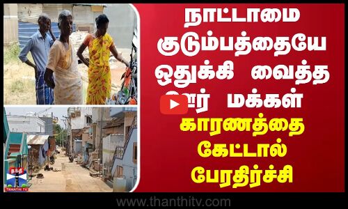 ஒரு குடும்பத்தையே ஒதுக்கி வைத்த ஊர் மக்கள்... காரணத்தை கேட்டால் பேரதிர்ச்சி