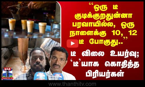 ``ஒரு நாளைக்கு 10, 12 டீ போகுது..’’ டீ விலை உயர்வு; `டீ’யாக கொதித்த பிரியர்கள்