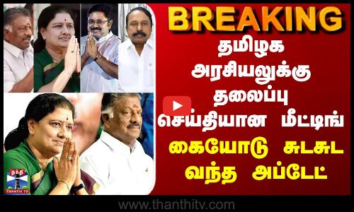 BREAKING || தமிழக அரசியலுக்கு தலைப்பு செய்தியான மீட்டிங் - கையோடு சுடசுட வந்த அப்டேட்